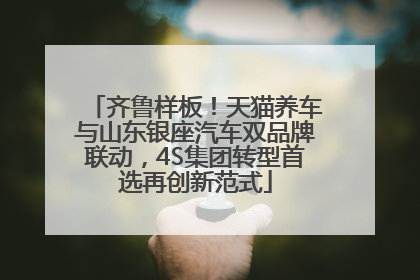 齐鲁样板！天猫养车与山东银座汽车双品牌联动，4S集团转型首选再创新范式