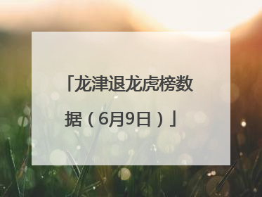 龙津退龙虎榜数据（6月9日）