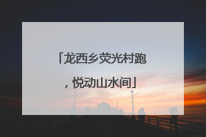 龙西乡荧光村跑，悦动山水间