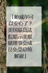 鲍威尔可以安心了？美国最高法院暗示美联储理事会成员免受总统解雇