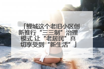 鲤城这个老旧小区创新推行“三三制”治理模式 让“老居民”真切享受到“新生活”
