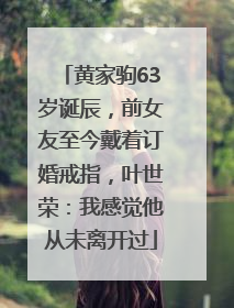 黄家驹63岁诞辰，前女友至今戴着订婚戒指，叶世荣：我感觉他从未离开过