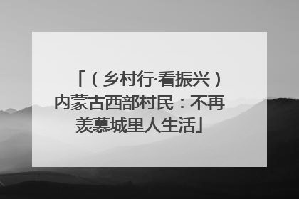 （乡村行·看振兴）内蒙古西部村民：不再羡慕城里人生活