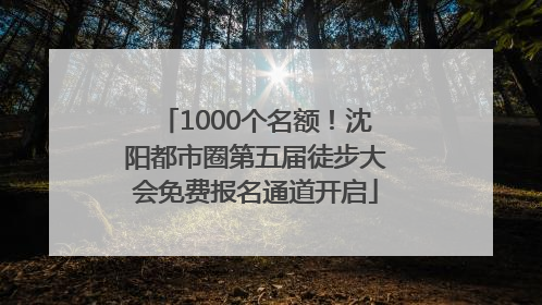 1000个名额！沈阳都市圈第五届徒步大会免费报名通道开启