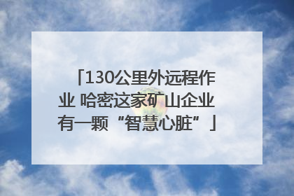 130公里外远程作业 哈密这家矿山企业有一颗“智慧心脏”