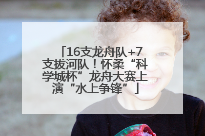 16支龙舟队+7支拔河队！怀柔“科学城杯”龙舟大赛上演“水上争锋”
