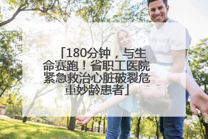 180分钟，与生命赛跑！省职工医院紧急救治心脏破裂危重妙龄患者