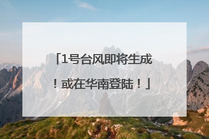 1号台风即将生成！或在华南登陆！