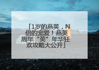 1岁的燕荚，N 倍的宠爱！燕荚周年“荚”年华狂欢攻略大公开