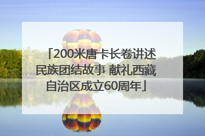 200米唐卡长卷讲述民族团结故事 献礼西藏自治区成立60周年