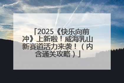 2025《快乐向前冲》上新啦！威海乳山新赛道活力来袭！（内含通关攻略）