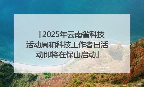 2025年云南省科技活动周和科技工作者日活动即将在保山启动