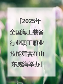 2025年全国海工装备行业职工职业技能竞赛在山东威海举办