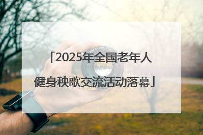 2025年全国老年人健身秧歌交流活动落幕