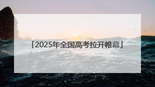2025年全国高考拉开帷幕
