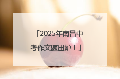 2025年南昌中考作文题出炉！