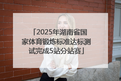 2025年湖南省国家体育锻炼标准达标测试完成5站分站赛