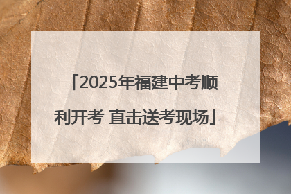 2025年福建中考顺利开考 直击送考现场