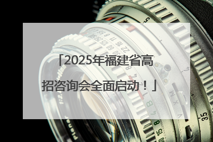 2025年福建省高招咨询会全面启动！