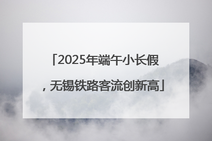 2025年端午小长假，无锡铁路客流创新高