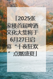 2025张家楼首届啤酒文化大集将于6月27日启幕“十夜狂欢”点燃盛夏