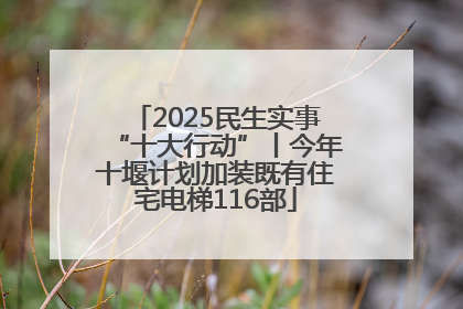 2025民生实事“十大行动”丨今年十堰计划加装既有住宅电梯116部