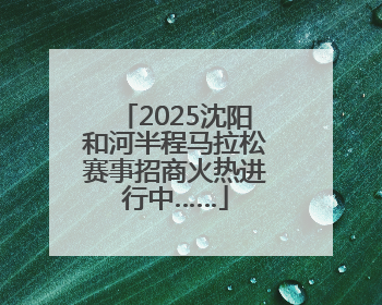 2025沈阳和河半程马拉松赛事招商火热进行中……