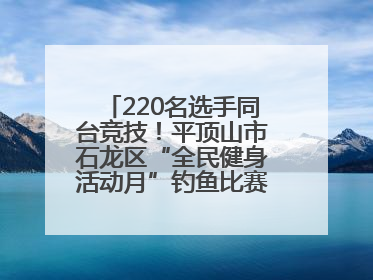 220名选手同台竞技！平顶山市石龙区“全民健身活动月”钓鱼比赛完美收竿