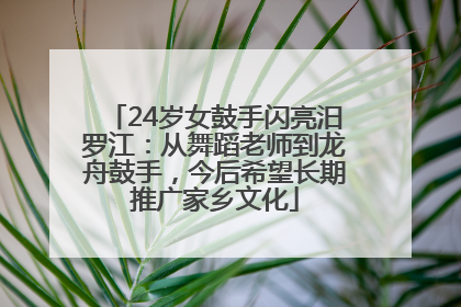24岁女鼓手闪亮汨罗江：从舞蹈老师到龙舟鼓手，今后希望长期推广家乡文化
