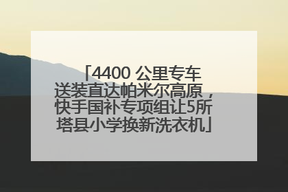 4400 公里专车送装直达帕米尔高原，快手国补专项组让5所塔县小学换新洗衣机