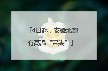 4日起，安徽北部有高温“冒头”