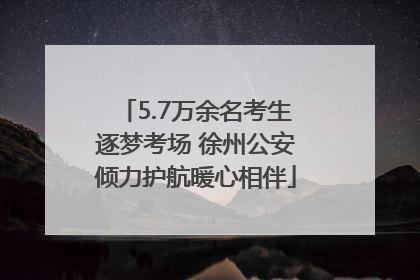 5.7万余名考生逐梦考场 徐州公安倾力护航暖心相伴