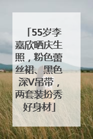 55岁李嘉欣晒庆生照，粉色蕾丝裙、黑色深V吊带，两套装扮秀好身材