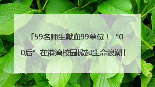 59名师生献血99单位！“00后”在港湾校园掀起生命浪潮