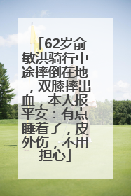 62岁俞敏洪骑行中途摔倒在地，双膝摔出血，本人报平安：有点睡着了，皮外伤，不用担心