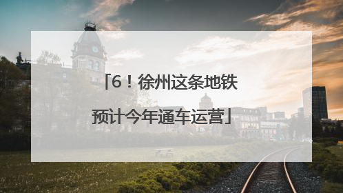 6！徐州这条地铁预计今年通车运营