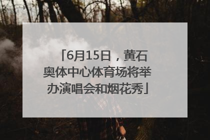 6月15日，黄石奥体中心体育场将举办演唱会和烟花秀
