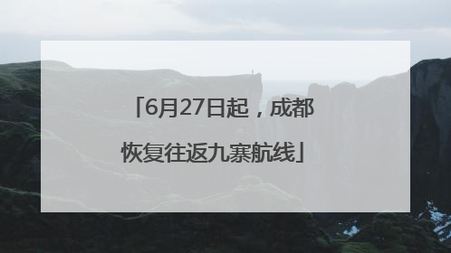6月27日起，成都恢复往返九寨航线