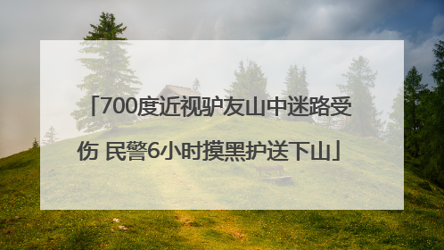 700度近视驴友山中迷路受伤 民警6小时摸黑护送下山