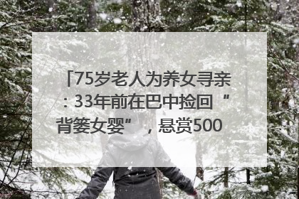 75岁老人为养女寻亲：33年前在巴中捡回“背篓女婴”，悬赏5000元征线索｜红星寻人