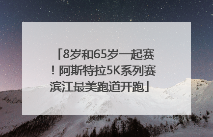 8岁和65岁一起赛！阿斯特拉5K系列赛滨江最美跑道开跑