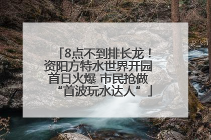 8点不到排长龙！资阳方特水世界开园首日火爆 市民抢做“首波玩水达人”