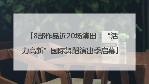 8部作品近20场演出：“活力高新”国际舞蹈演出季启幕