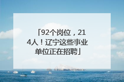 92个岗位，214人！辽宁这些事业单位正在招聘