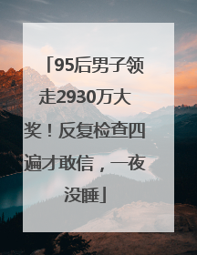 95后男子领走2930万大奖！反复检查四遍才敢信，一夜没睡
