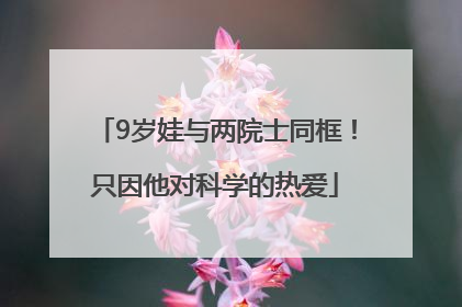 9岁娃与两院士同框！只因他对科学的热爱