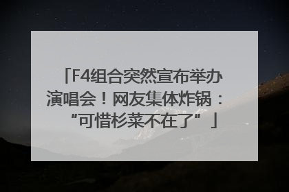 F4组合突然宣布举办演唱会！网友集体炸锅：“可惜杉菜不在了”