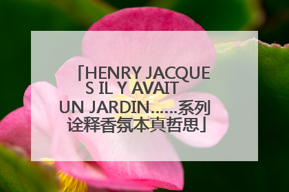 HENRY JACQUES IL Y AVAIT UN JARDIN……系列 诠释香氛本真哲思