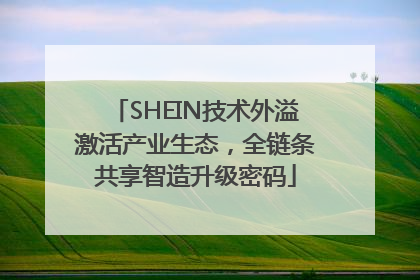SHEIN技术外溢激活产业生态，全链条共享智造升级密码