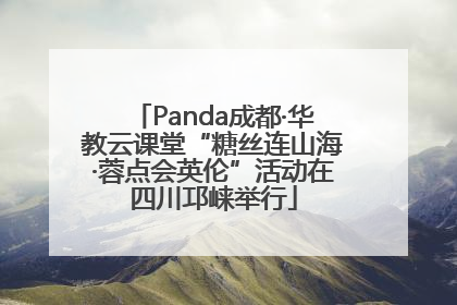 Panda成都·华教云课堂“糖丝连山海·蓉点会英伦”活动在四川邛崃举行